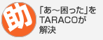 「あ〜困った」をTARACOが解決